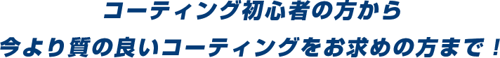 コーティング初心者の方から今より質の良いコーティングをお求めの方まで！